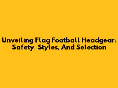 Unveiling Flag Football Headgear: Safety, Styles, And Selection