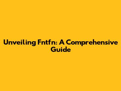 Unveiling Fntfn: A Comprehensive Guide