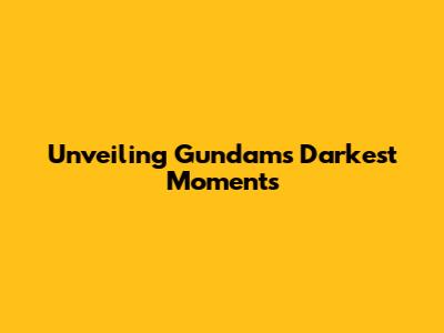 Unveiling Gundam's Darkest Moments