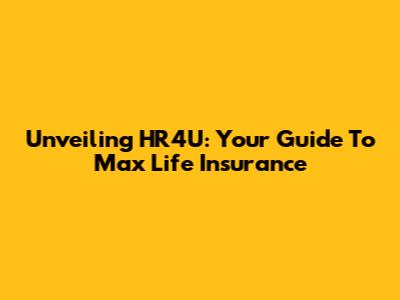 Unveiling HR4U: Your Guide To Max Life Insurance