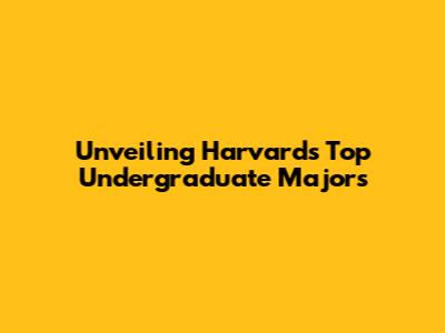 Unveiling Harvard's Top Undergraduate Majors