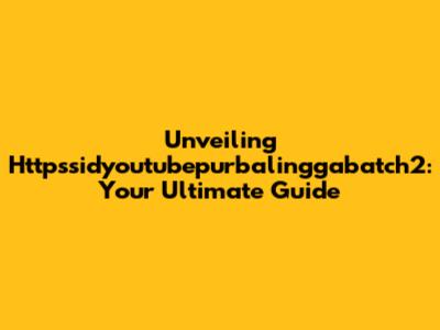 Unveiling Httpssidyoutubepurbalinggabatch2: Your Ultimate Guide