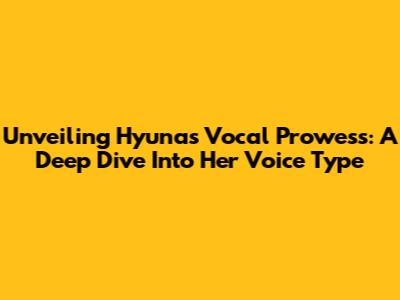 Unveiling Hyuna's Vocal Prowess: A Deep Dive Into Her Voice Type