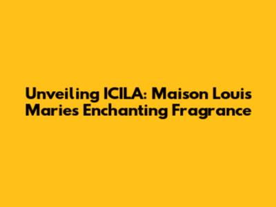 Unveiling ICILA: Maison Louis Marie's Enchanting Fragrance
