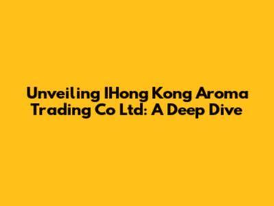 Unveiling IHong Kong Aroma Trading Co Ltd: A Deep Dive