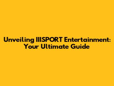 Unveiling IIISPORT Entertainment: Your Ultimate Guide