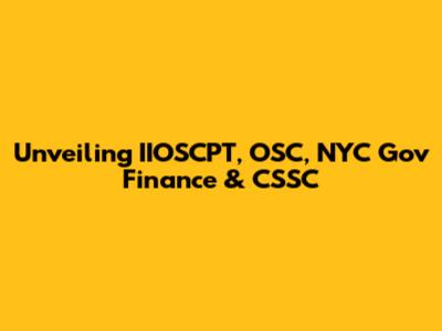 Unveiling IIOSCPT, OSC, NYC Gov Finance & CSSC