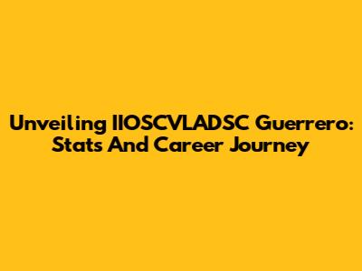 Unveiling IIOSCVLADSC Guerrero: Stats And Career Journey