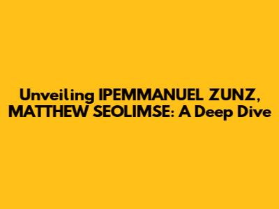 Unveiling IPEMMANUEL ZUNZ, MATTHEW SEOLIMSE: A Deep Dive