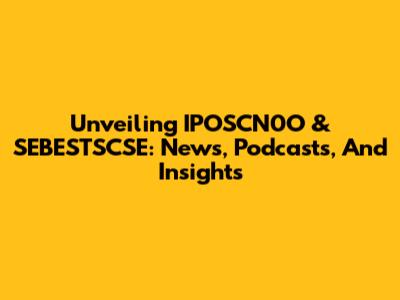 Unveiling IPOSCN0O & SEBESTSCSE: News, Podcasts, And Insights