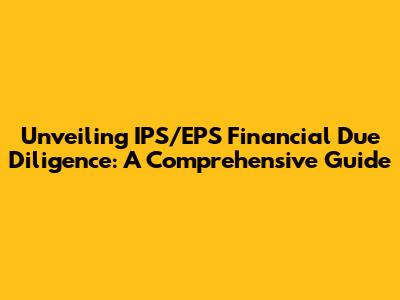 Unveiling IPS/EPS Financial Due Diligence: A Comprehensive Guide