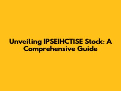 Unveiling IPSEIHCTISE Stock: A Comprehensive Guide