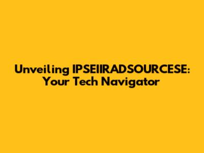 Unveiling IPSEIIRADSOURCESE: Your Tech Navigator