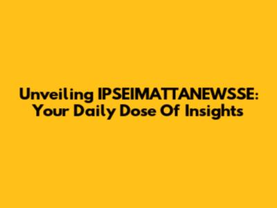 Unveiling IPSEIMATTANEWSSE: Your Daily Dose Of Insights