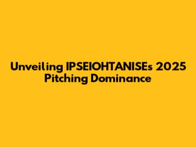 Unveiling IPSEIOHTANISE's 2025 Pitching Dominance