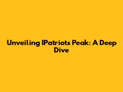 Unveiling IPatriot's Peak: A Deep Dive