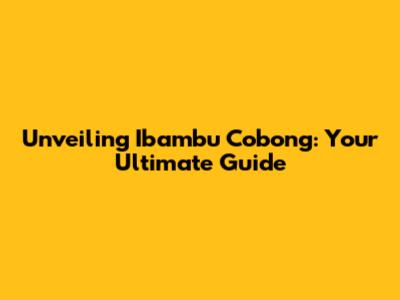 Unveiling Ibambu Cobong: Your Ultimate Guide