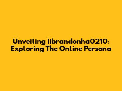 Unveiling Iibrandonha0210: Exploring The Online Persona