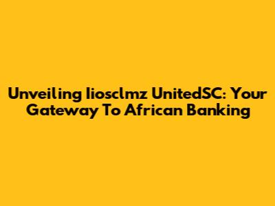 Unveiling Iiosclmz UnitedSC: Your Gateway To African Banking