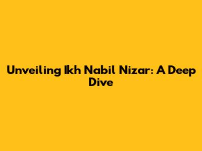 Unveiling Ikh Nabil Nizar: A Deep Dive