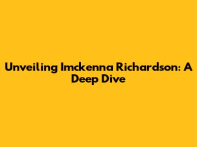 Unveiling Imckenna Richardson: A Deep Dive