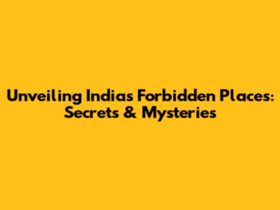 Unveiling India's Forbidden Places: Secrets & Mysteries