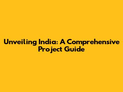 Unveiling India: A Comprehensive Project Guide