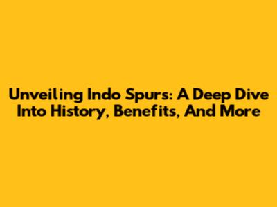 Unveiling Indo Spurs: A Deep Dive Into History, Benefits, And More