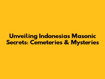 Unveiling Indonesia's Masonic Secrets: Cemeteries & Mysteries