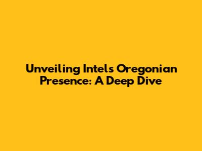 Unveiling Intel's Oregonian Presence: A Deep Dive