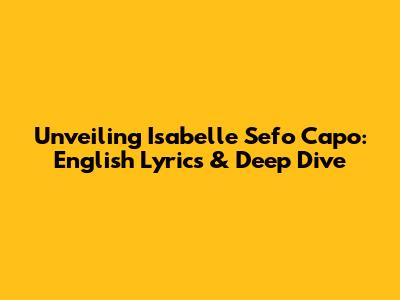 Unveiling Isabelle Sefo Capo: English Lyrics & Deep Dive