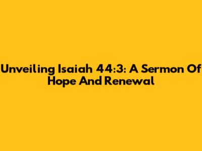 Unveiling Isaiah 44:3: A Sermon Of Hope And Renewal