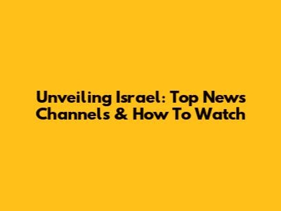 Unveiling Israel: Top News Channels & How To Watch