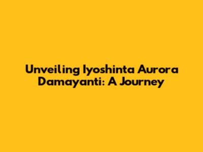 Unveiling Iyoshinta Aurora Damayanti: A Journey