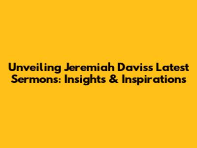 Unveiling Jeremiah Davis's Latest Sermons: Insights & Inspirations