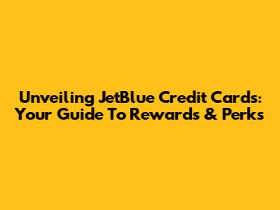 Unveiling JetBlue Credit Cards: Your Guide To Rewards & Perks