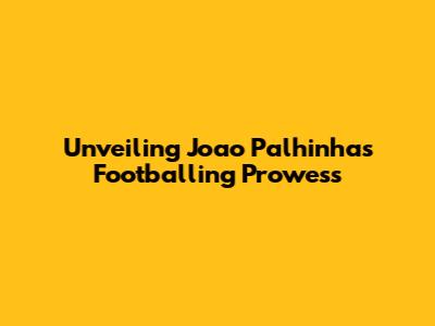 Unveiling Joao Palhinha's Footballing Prowess