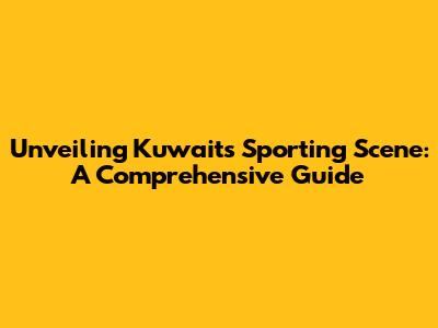 Unveiling Kuwait's Sporting Scene: A Comprehensive Guide