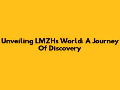 Unveiling LMZH's World: A Journey Of Discovery