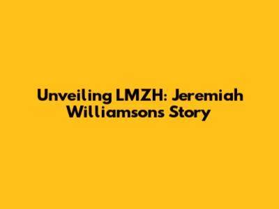 Unveiling LMZH: Jeremiah Williamson's Story