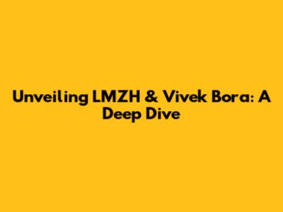 Unveiling LMZH & Vivek Bora: A Deep Dive