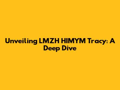 Unveiling LMZH HIMYM Tracy: A Deep Dive