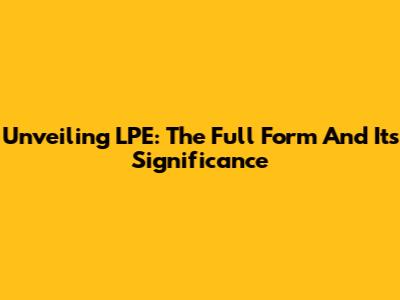 Unveiling LPE: The Full Form And Its Significance