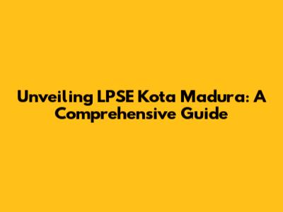 Unveiling LPSE Kota Madura: A Comprehensive Guide