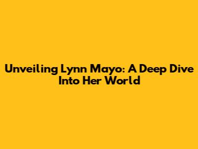 Unveiling Lynn Mayo: A Deep Dive Into Her World