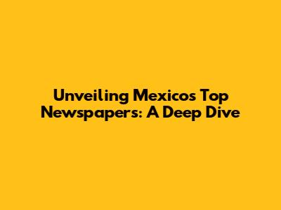 Unveiling Mexico's Top Newspapers: A Deep Dive