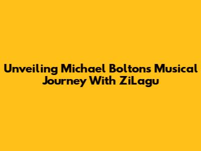 Unveiling Michael Bolton's Musical Journey With ZiLagu