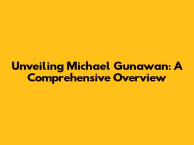 Unveiling Michael Gunawan: A Comprehensive Overview
