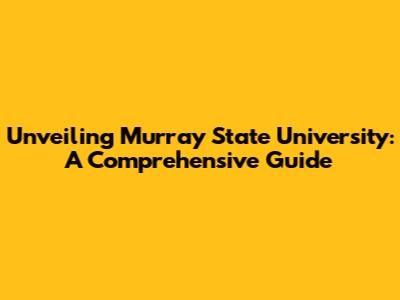 Unveiling Murray State University: A Comprehensive Guide