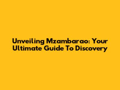 Unveiling Mzambarao: Your Ultimate Guide To Discovery
